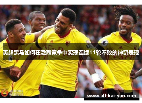 英超黑马如何在激烈竞争中实现连续11轮不败的神奇表现