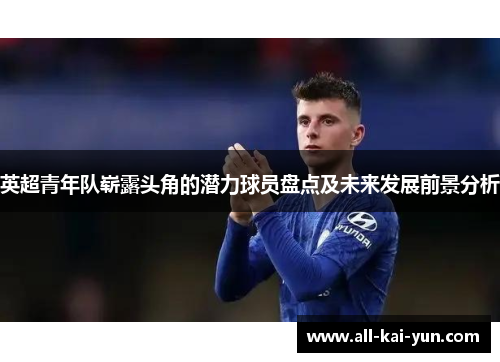 英超青年队崭露头角的潜力球员盘点及未来发展前景分析 英超青年队崭露头角的潜力球员盘点及未来发展前景分析