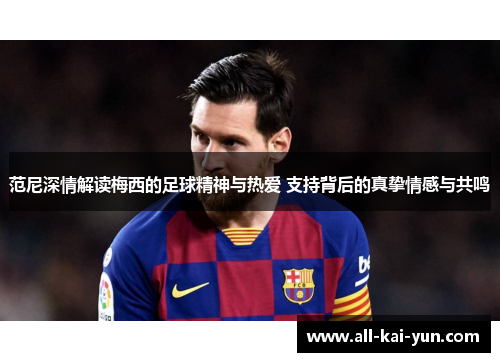 范尼深情解读梅西的足球精神与热爱 支持背后的真挚情感与共鸣