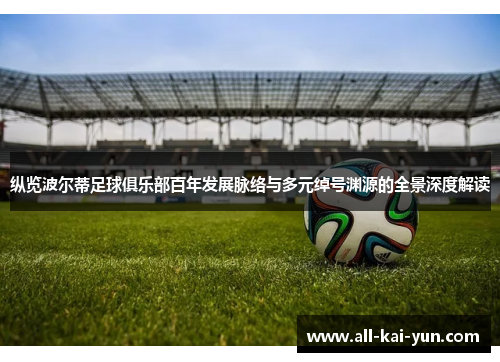 纵览波尔蒂足球俱乐部百年发展脉络与多元绰号渊源的全景深度解读