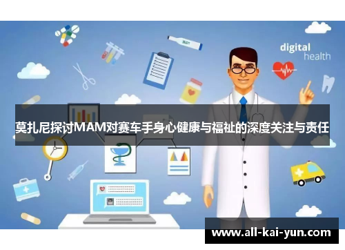 莫扎尼探讨MAM对赛车手身心健康与福祉的深度关注与责任