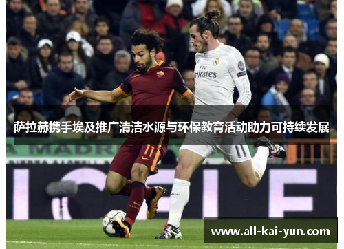 萨拉赫携手埃及推广清洁水源与环保教育活动助力可持续发展