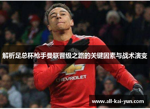 解析足总杯枪手曼联晋级之路的关键因素与战术演变