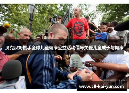 贝克汉姆携手全球儿童健康公益活动倡导关爱儿童成长与健康