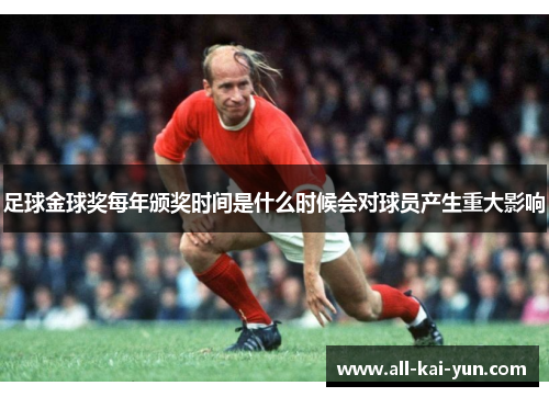 足球金球奖每年颁奖时间是什么时候会对球员产生重大影响