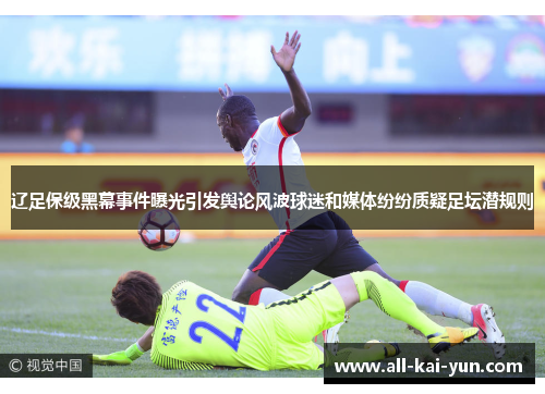 辽足保级黑幕事件曝光引发舆论风波球迷和媒体纷纷质疑足坛潜规则
