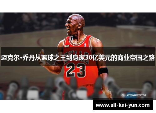 迈克尔·乔丹从篮球之王到身家30亿美元的商业帝国之路