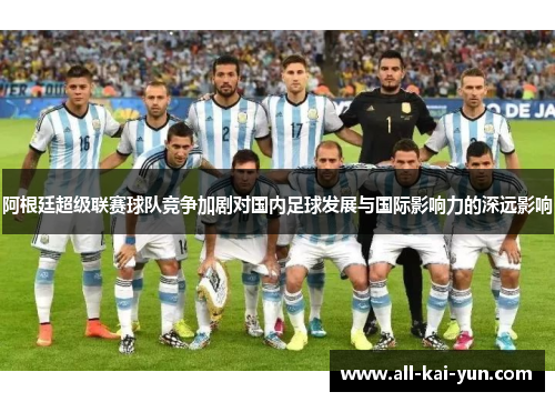 阿根廷超级联赛球队竞争加剧对国内足球发展与国际影响力的深远影响