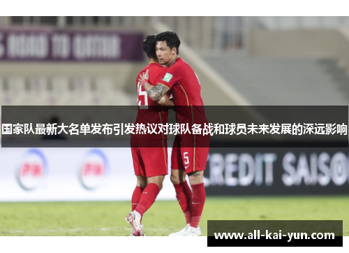 国家队最新大名单发布引发热议对球队备战和球员未来发展的深远影响 国家队最新大名单发布引发热议对球队备战和球员未来发展的深远影响