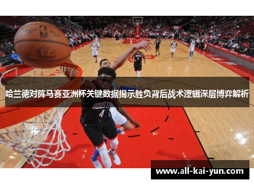 哈兰德对阵马赛亚洲杯关键数据揭示胜负背后战术逻辑深层博弈解析