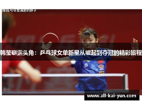 韩莹崭露头角：乒乓球女单新星从崛起到夺冠的精彩旅程