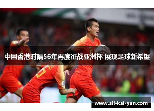 中国香港时隔56年再度征战亚洲杯 展现足球新希望 中国香港时隔56年再度征战亚洲杯 展现足球新希望