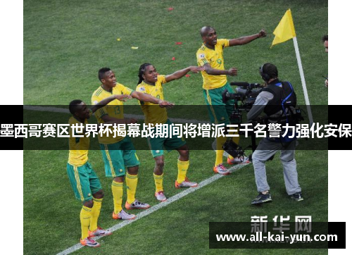 墨西哥赛区世界杯揭幕战期间将增派三千名警力强化安保