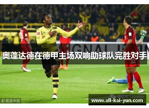 奥蓬达德在德甲主场双响助球队完胜对手 奥蓬达德在德甲主场双响助球队完胜对手