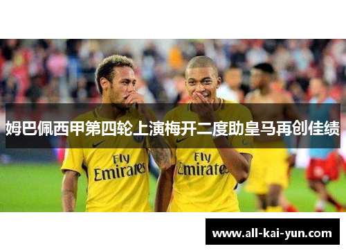 姆巴佩西甲第四轮上演梅开二度助皇马再创佳绩 姆巴佩西甲第四轮上演梅开二度助皇马再创佳绩
