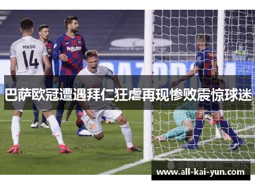 巴萨欧冠遭遇拜仁狂虐再现惨败震惊球迷