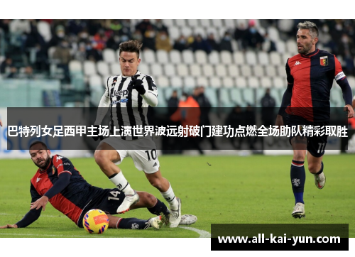 巴特列女足西甲主场上演世界波远射破门建功点燃全场助队精彩取胜 巴特列女足西甲主场上演世界波远射破门建功点燃全场助队精彩取胜