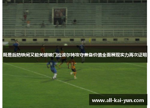 既是后防铁闸又能关键破门拉波尔特攻守兼备价值全面展现实力再次证明