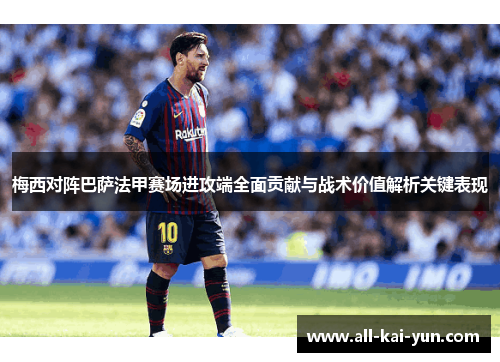 梅西对阵巴萨法甲赛场进攻端全面贡献与战术价值解析关键表现
