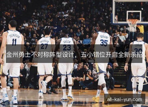 金州勇士不对称阵型设计，五小错位开启全新杀招