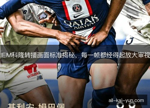 IEM科隆转播画面标准揭秘，每一帧都经得起放大审视