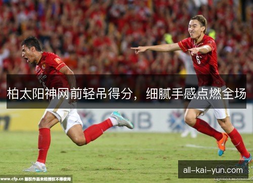 柏太阳神网前轻吊得分，细腻手感点燃全场