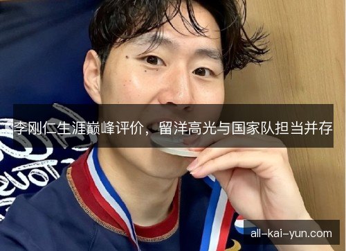 李刚仁生涯巅峰评价，留洋高光与国家队担当并存