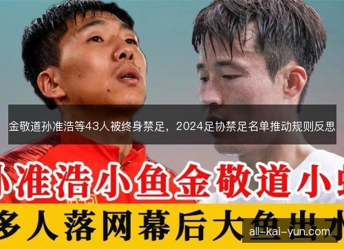 金敬道孙准浩等43人被终身禁足，2024足协禁足名单推动规则反思
